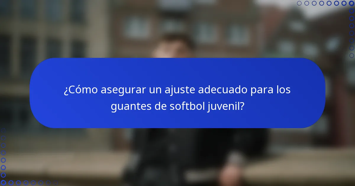 ¿Cómo asegurar un ajuste adecuado para los guantes de softbol juvenil?