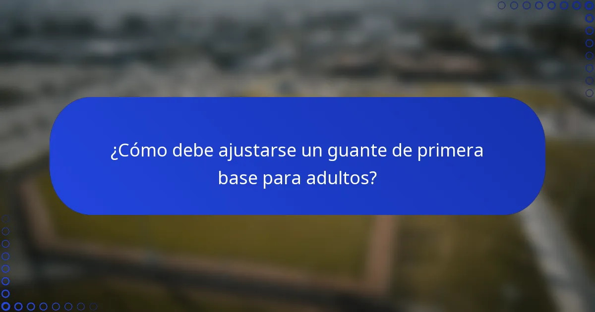 ¿Cómo debe ajustarse un guante de primera base para adultos?