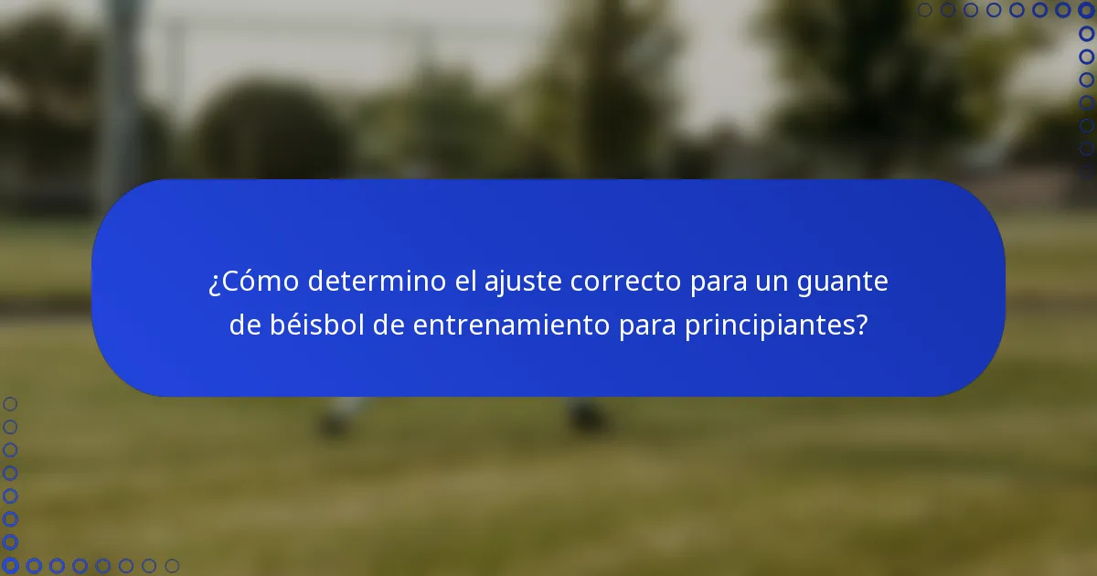 ¿Cómo determino el ajuste correcto para un guante de béisbol de entrenamiento para principiantes?