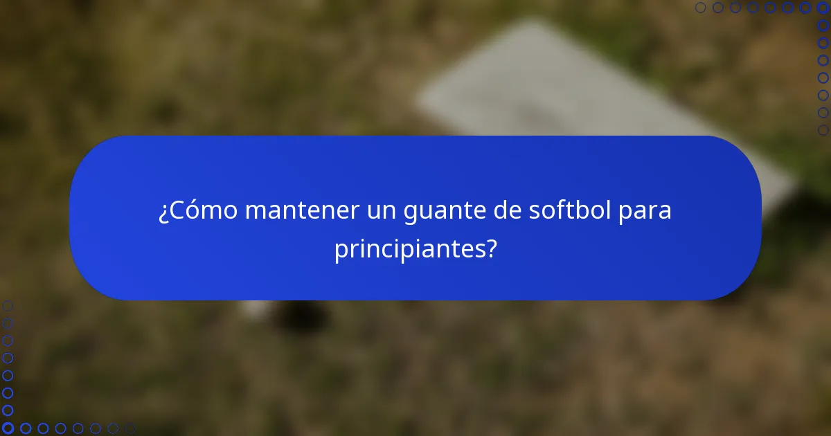 ¿Cómo mantener un guante de softbol para principiantes?
