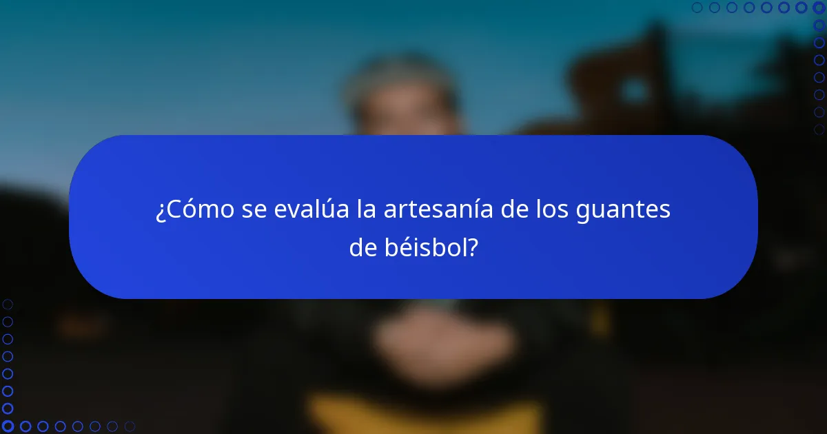¿Cómo se evalúa la artesanía de los guantes de béisbol?