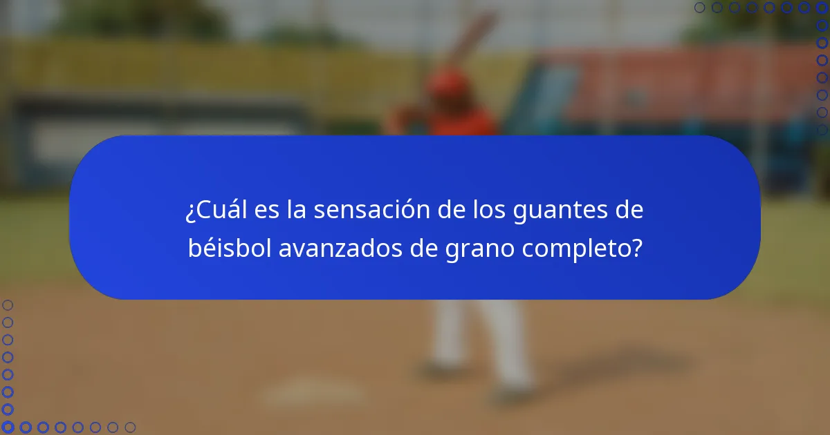 ¿Cuál es la sensación de los guantes de béisbol avanzados de grano completo?