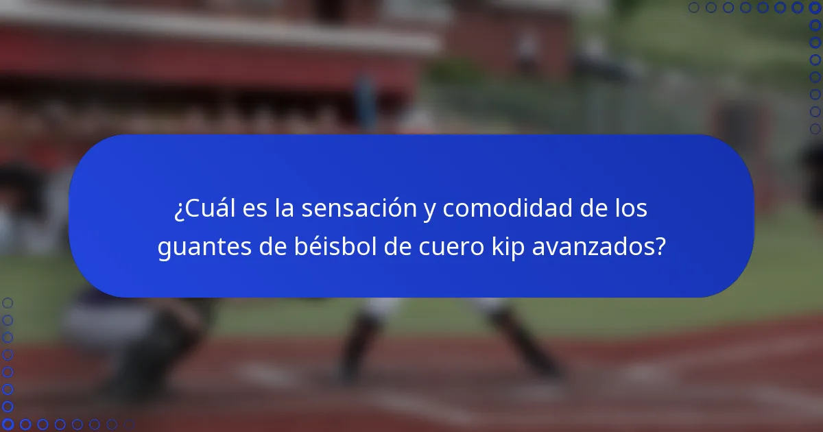 ¿Cuál es la sensación y comodidad de los guantes de béisbol de cuero kip avanzados?