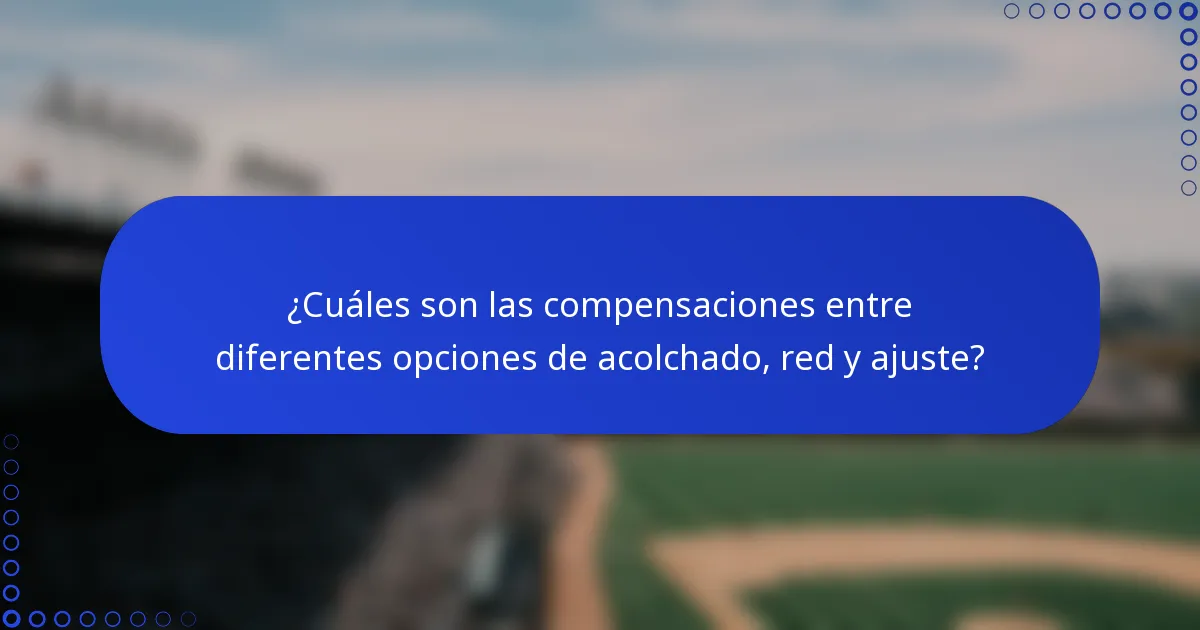 ¿Cuáles son las compensaciones entre diferentes opciones de acolchado, red y ajuste?