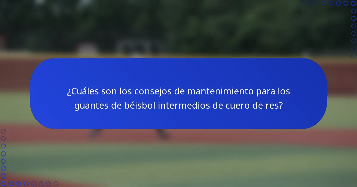 ¿Cuáles son los consejos de mantenimiento para los guantes de béisbol intermedios de cuero de res?