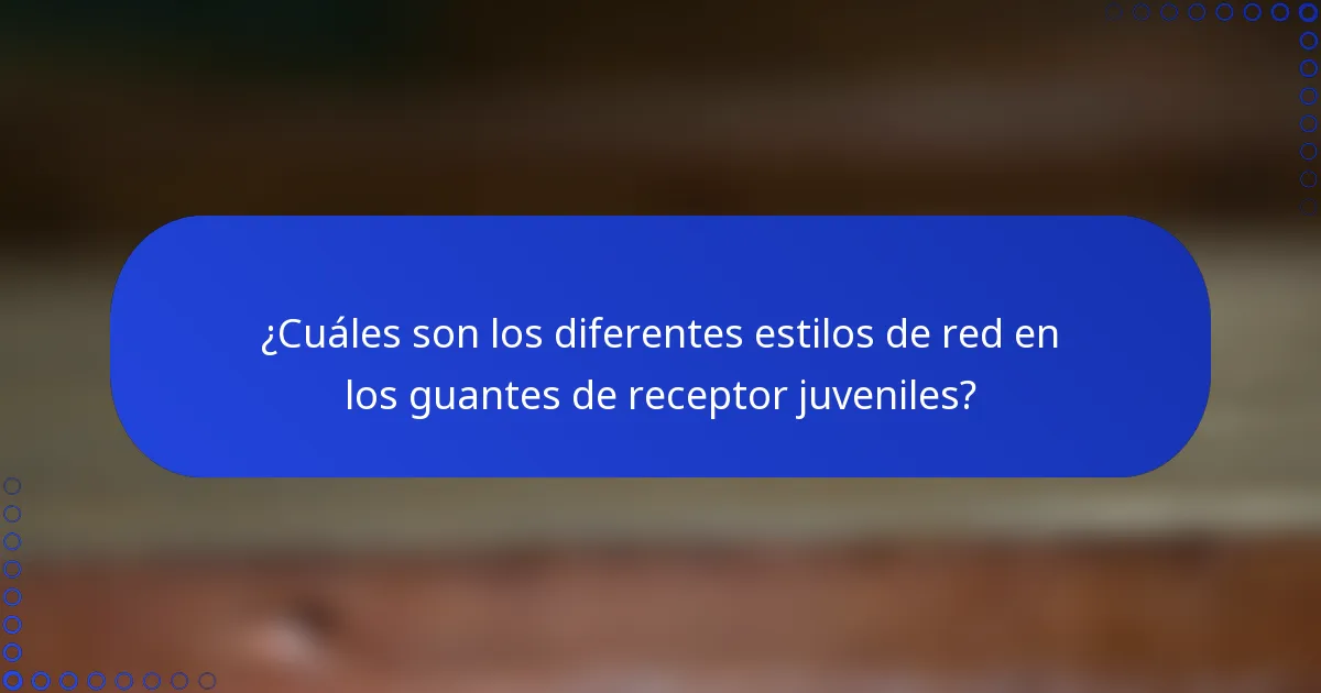 ¿Cuáles son los diferentes estilos de red en los guantes de receptor juveniles?