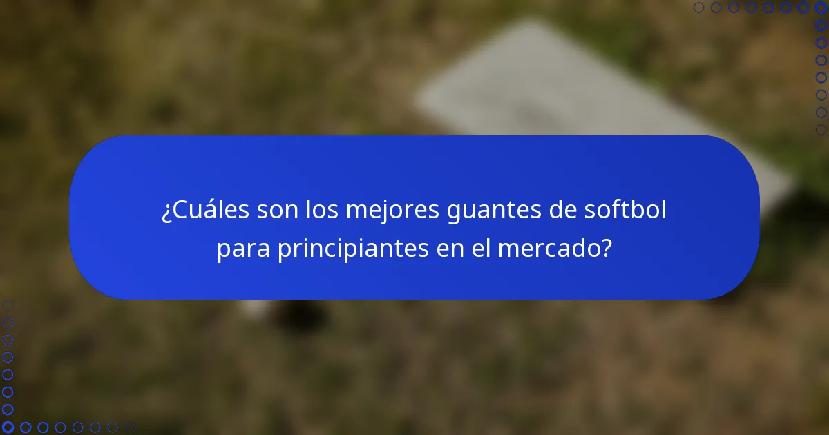 ¿Cuáles son los mejores guantes de softbol para principiantes en el mercado?