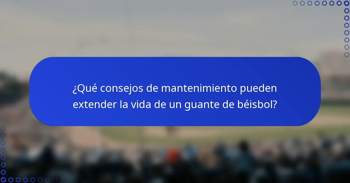 ¿Qué consejos de mantenimiento pueden extender la vida de un guante de béisbol?
