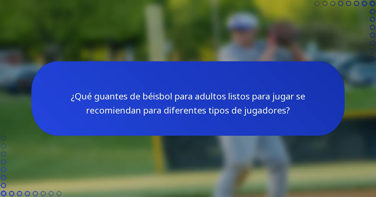 ¿Qué guantes de béisbol para adultos listos para jugar se recomiendan para diferentes tipos de jugadores?