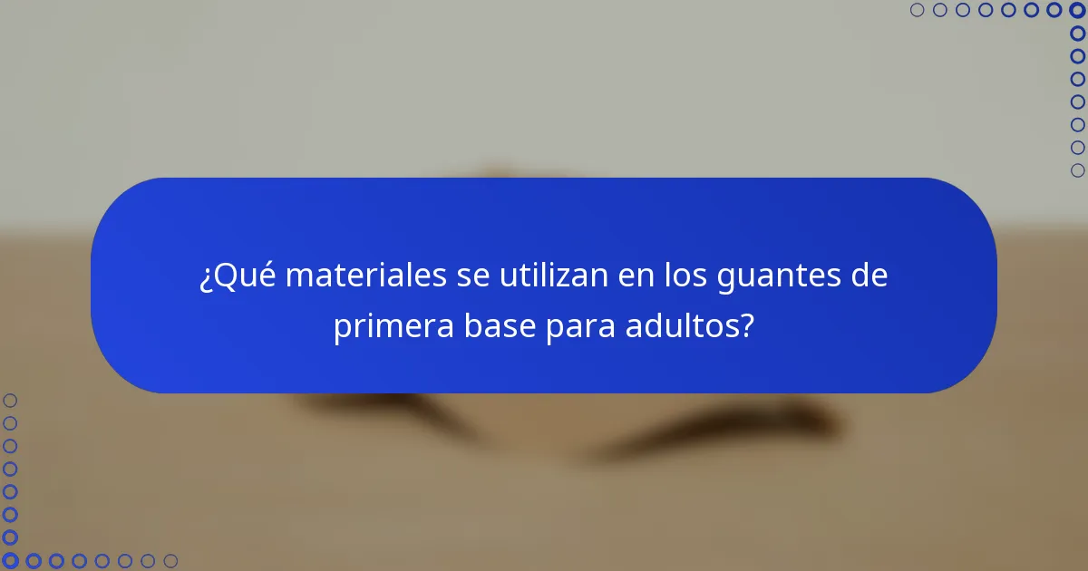 ¿Qué materiales se utilizan en los guantes de primera base para adultos?