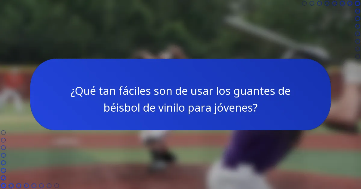¿Qué tan fáciles son de usar los guantes de béisbol de vinilo para jóvenes?